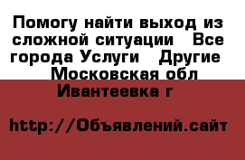 Помогу найти выход из сложной ситуации - Все города Услуги » Другие   . Московская обл.,Ивантеевка г.